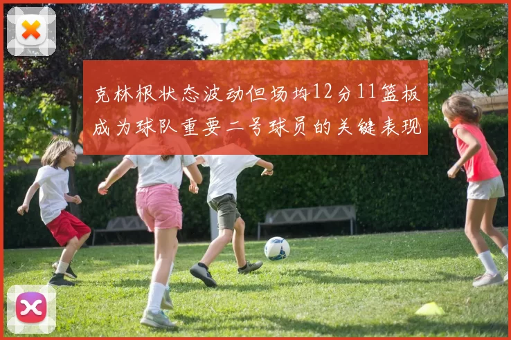 克林根状态波动但场均12分11篮板成为球队重要二号球员的关键表现