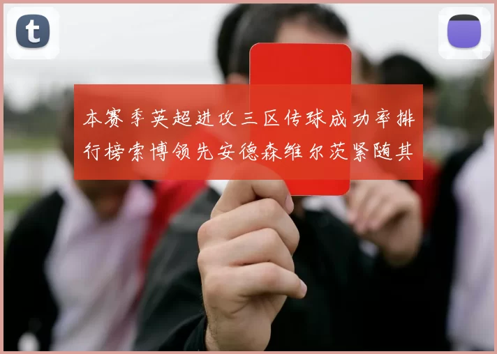 本赛季英超进攻三区传球成功率排行榜索博领先安德森维尔茨紧随其后