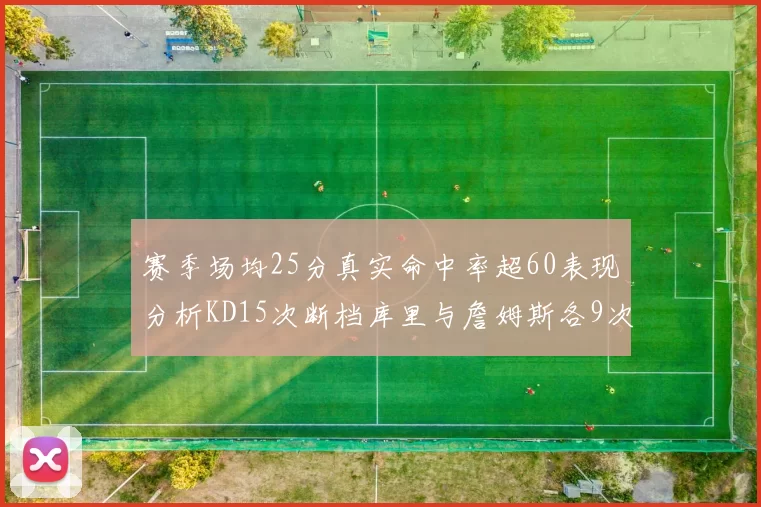 赛季场均25分真实命中率超60表现分析KD15次断档库里与詹姆斯各9次