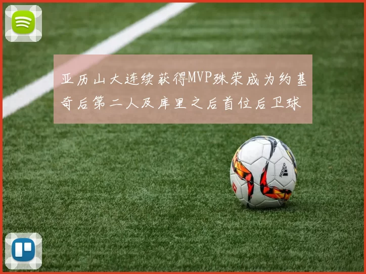 亚历山大连续获得MVP殊荣成为约基奇后第二人及库里之后首位后卫球员
