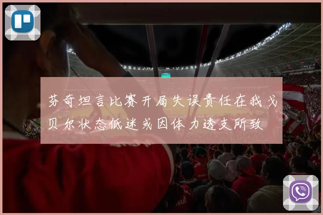 芬奇坦言比赛开局失误责任在我戈贝尔状态低迷或因体力透支所致